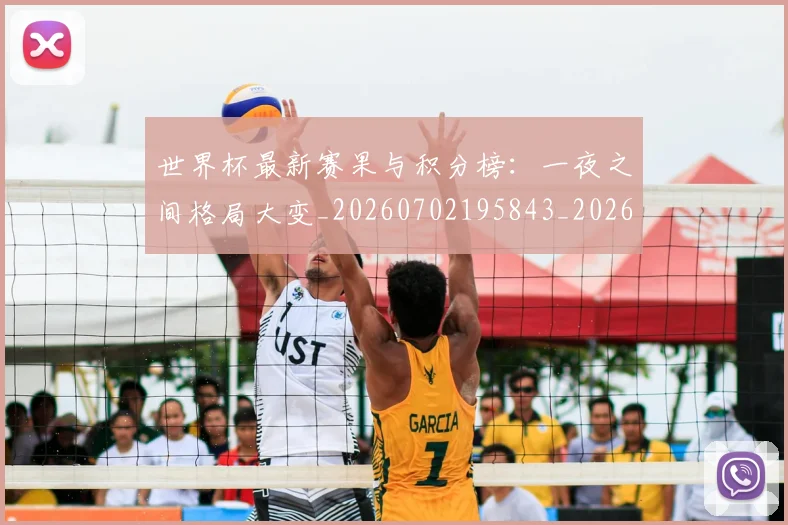世界杯最新赛果与积分榜：一夜之间格局大变_20260702195843_20260715192511