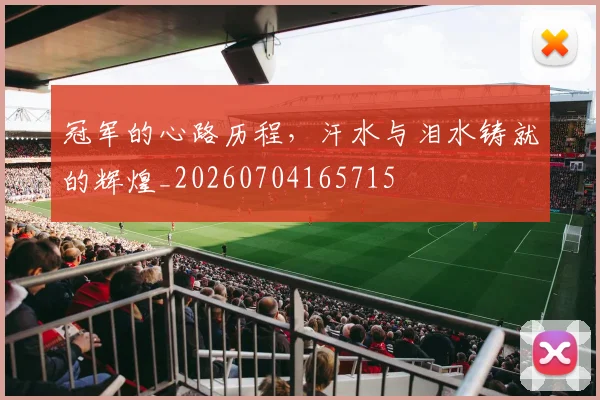 冠军的心路历程,汗水与泪水铸就的辉煌_20260704165715