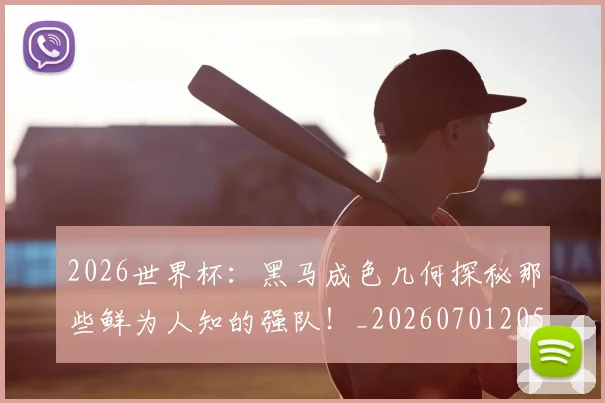 2026世界杯:黑马成色几何探秘那些鲜为人知的强队!_20260701205047_20260712041225
