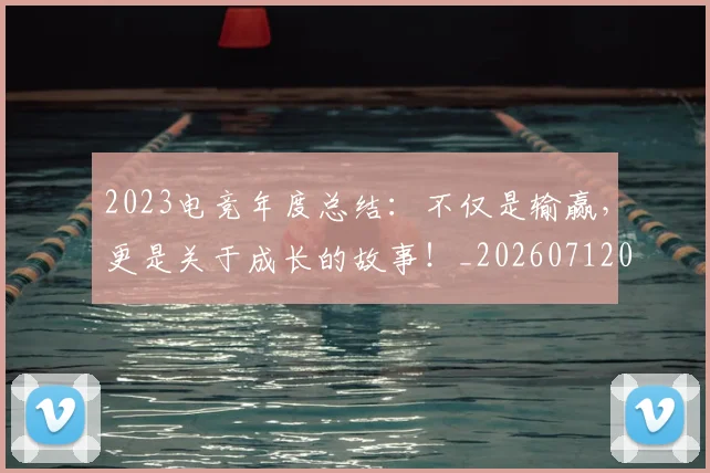 2023电竞年度总结:不仅是输赢,更是关于成长的故事!_20260712040457
