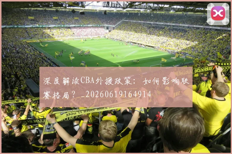 深度解读CBA外援政策：如何影响联赛格局？_20260619164914