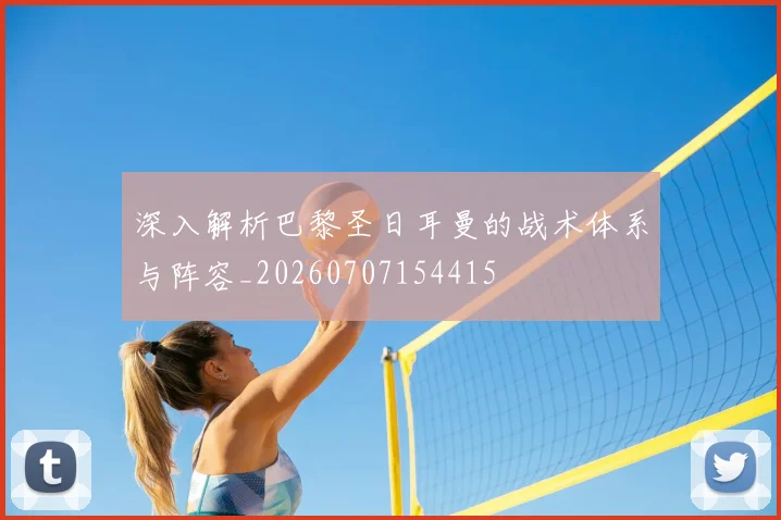 深入解析巴黎圣日耳曼的战术体系与阵容_20260707154415