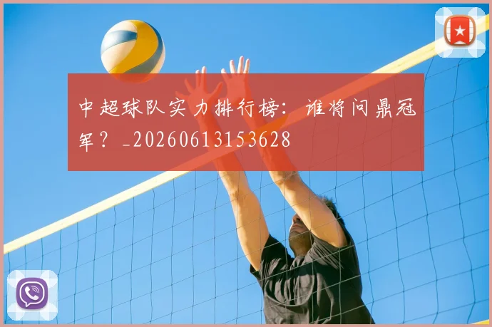 中超球队实力排行榜:谁将问鼎冠军?_20260613153628