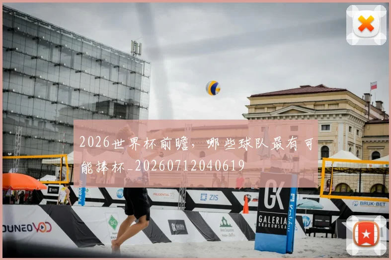 2026世界杯前瞻,哪些球队最有可能捧杯_20260712040619
