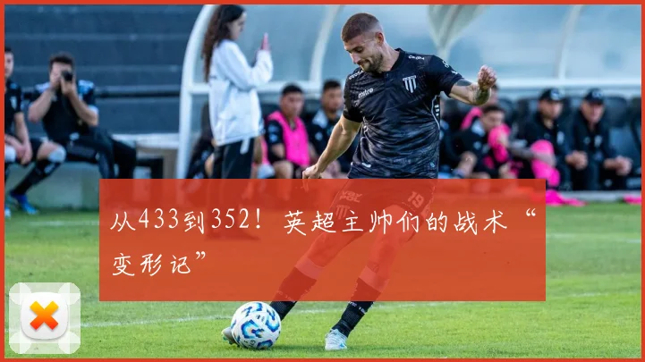 从433到352!英超主帅们的战术“变形记”