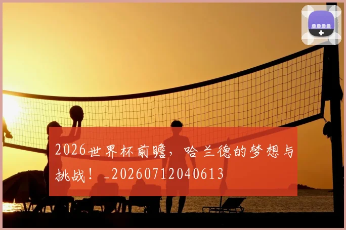 2026世界杯前瞻,哈兰德的梦想与挑战!_20260712040613