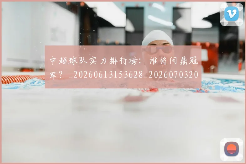 中超球队实力排行榜:谁将问鼎冠军?_20260613153628_20260703205016