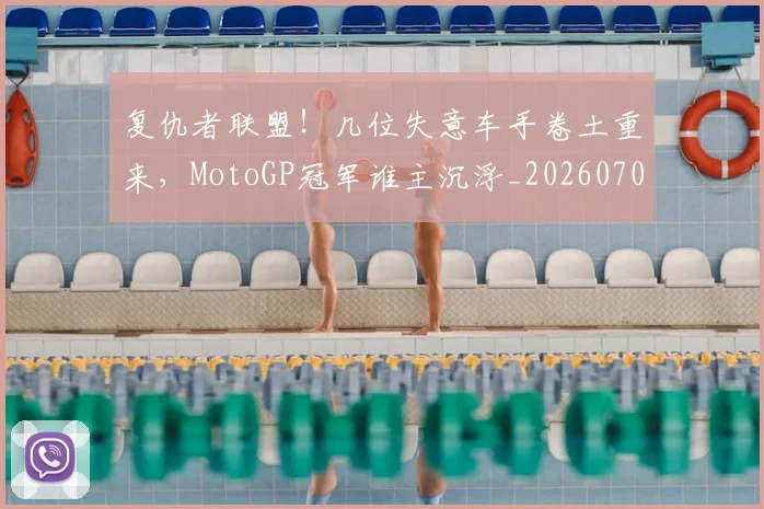 复仇者联盟!几位失意车手卷土重来,MotoGP冠军谁主沉浮_20260703225403
