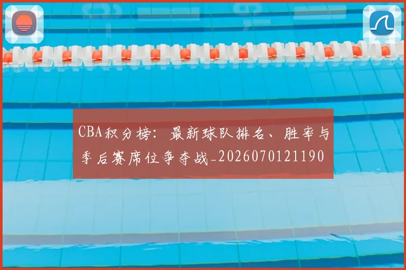 CBA积分榜:最新球队排名、胜率与季后赛席位争夺战_20260701211906_20260712050215