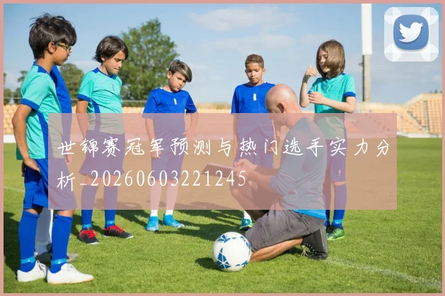 世锦赛冠军预测与热门选手实力分析_20260603221245