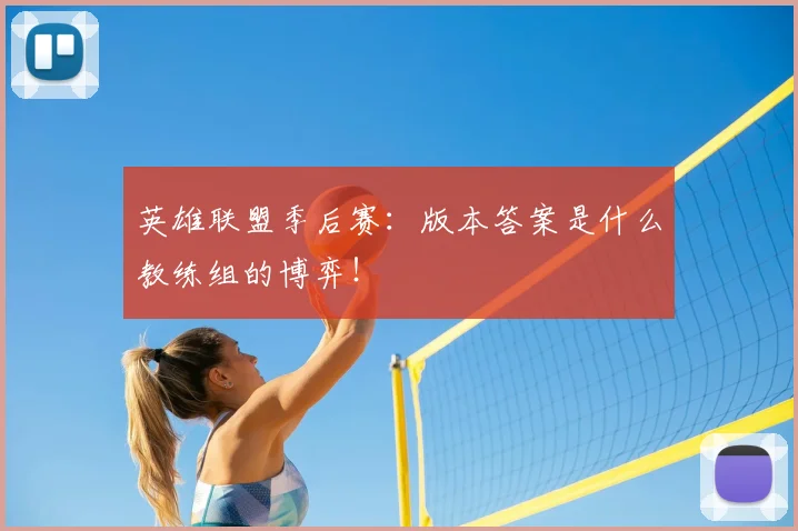 英雄联盟季后赛:版本答案是什么教练组的博弈!