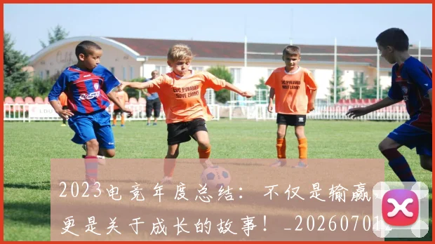 2023电竞年度总结:不仅是输赢,更是关于成长的故事!_20260701204700_20260712040500