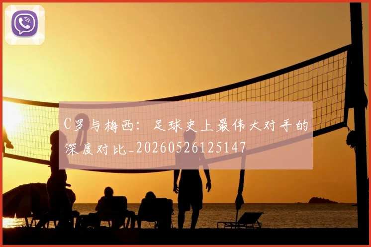 C罗与梅西：足球史上最伟大对手的深度对比_20260526125147
