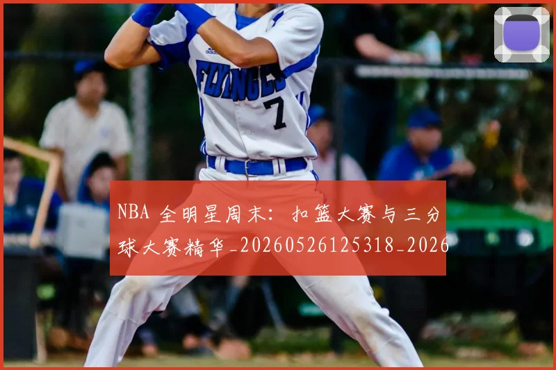 NBA 全明星周末：扣篮大赛与三分球大赛精华_20260526125318_20260701214903_20260714203751