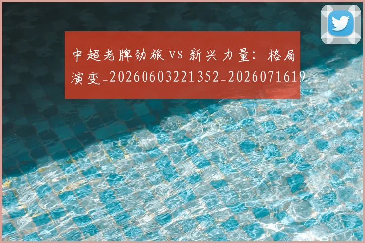 中超老牌劲旅 vs 新兴力量:格局演变_20260603221352_20260716190714