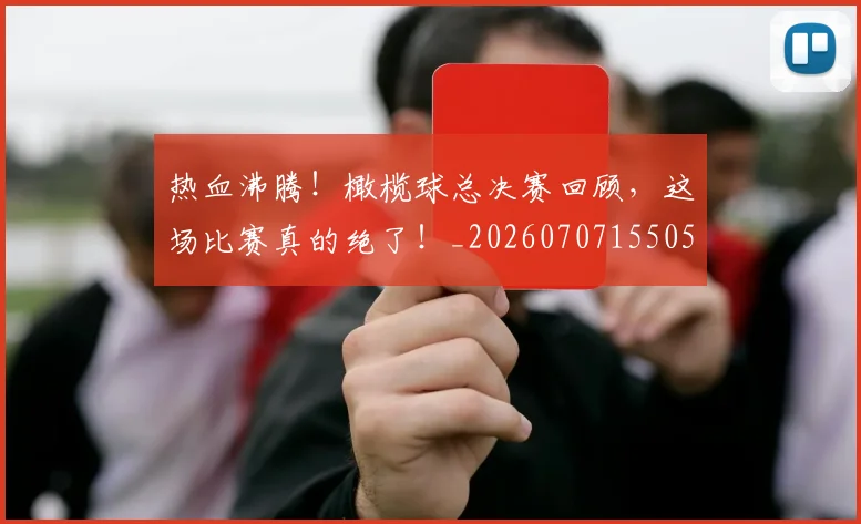 热血沸腾!橄榄球总决赛回顾,这场比赛真的绝了!_20260707155050