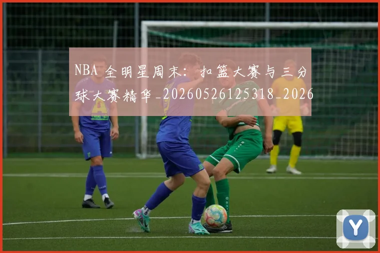 NBA 全明星周末：扣篮大赛与三分球大赛精华_20260526125318_20260701214903_20260714203751