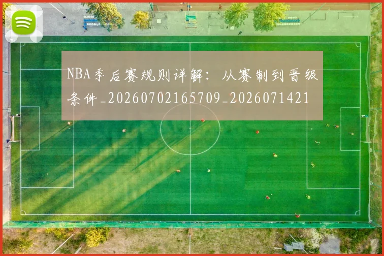 NBA季后赛规则详解：从赛制到晋级条件_20260702165709_20260714212641