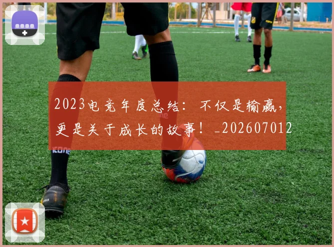 2023电竞年度总结:不仅是输赢,更是关于成长的故事!_20260701204700_20260712040500