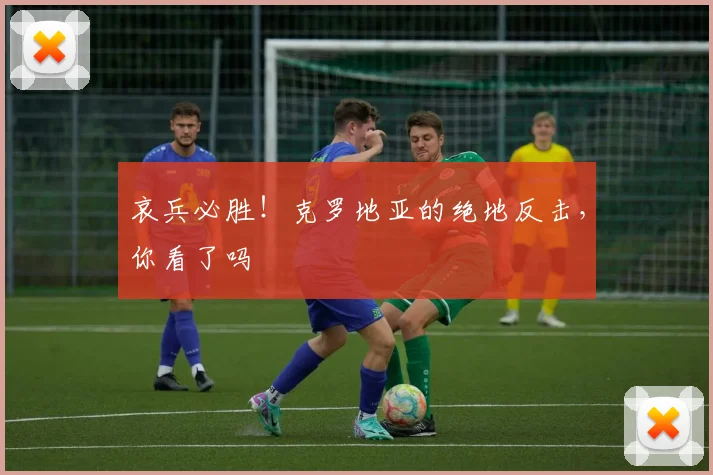 哀兵必胜!克罗地亚的绝地反击,你看了吗