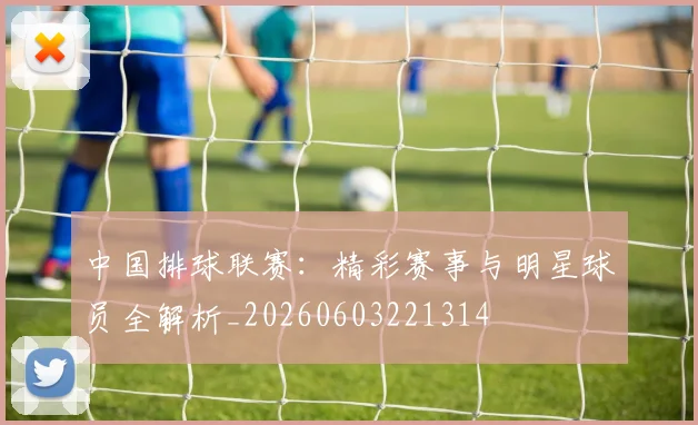 中国排球联赛:精彩赛事与明星球员全解析_20260603221314