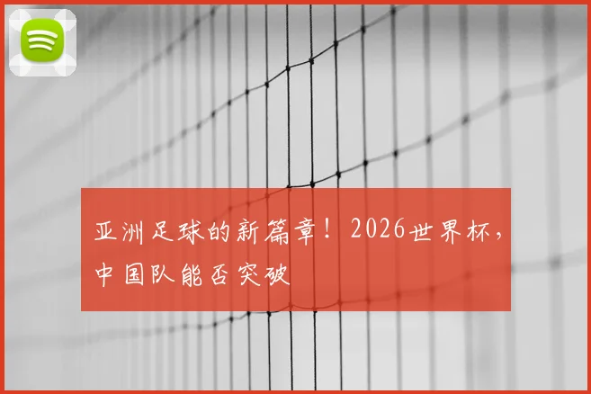 亚洲足球的新篇章!2026世界杯,中国队能否突破