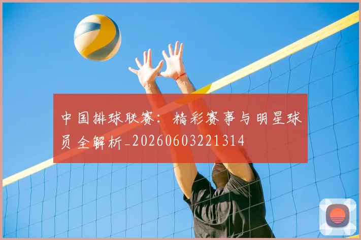 中国排球联赛：精彩赛事与明星球员全解析_20260603221314