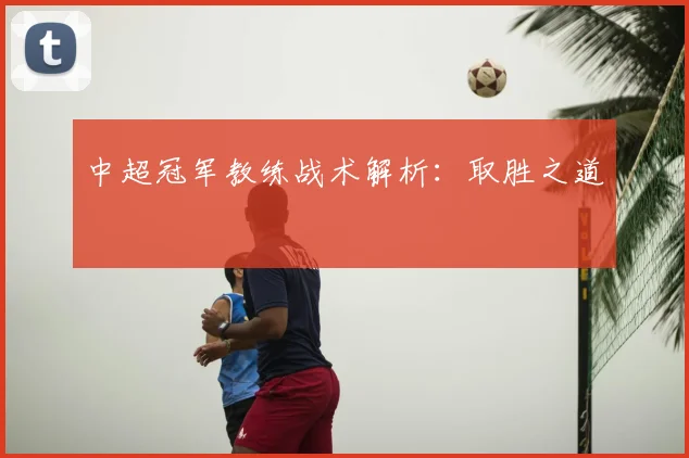 中超冠军教练战术解析：取胜之道