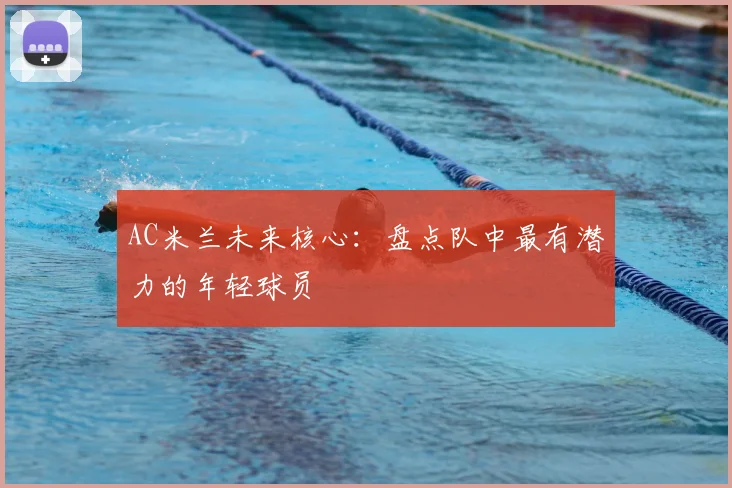 AC米兰未来核心:盘点队中最有潜力的年轻球员