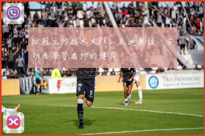 欧冠主帅战术大PK:瓜迪奥拉、安切洛蒂等名帅的博弈