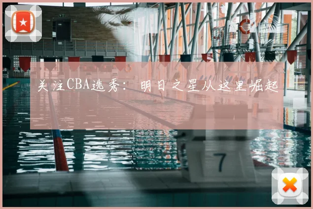关注CBA选秀:明日之星从这里崛起