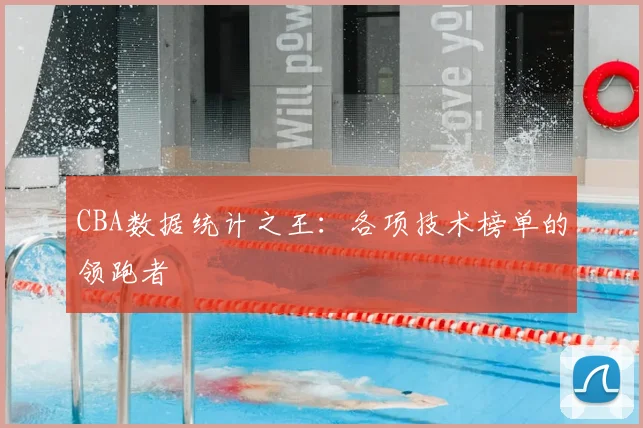CBA数据统计之王:各项技术榜单的领跑者