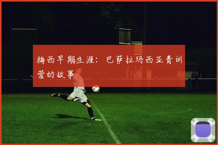 梅西早期生涯：巴萨拉玛西亚青训营的故事