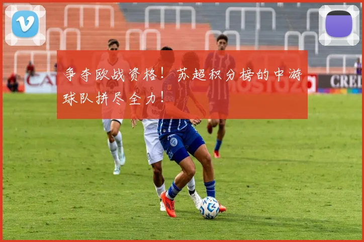 争夺欧战资格!苏超积分榜的中游球队拼尽全力!