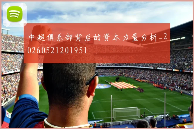 中超俱乐部背后的资本力量分析_20260521201951
