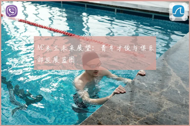 AC米兰未来展望:青年才俊与俱乐部发展蓝图