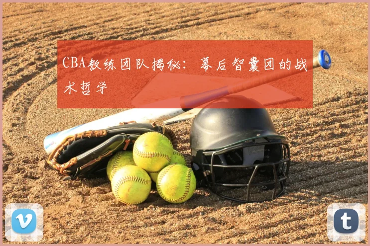 CBA教练团队揭秘:幕后智囊团的战术哲学