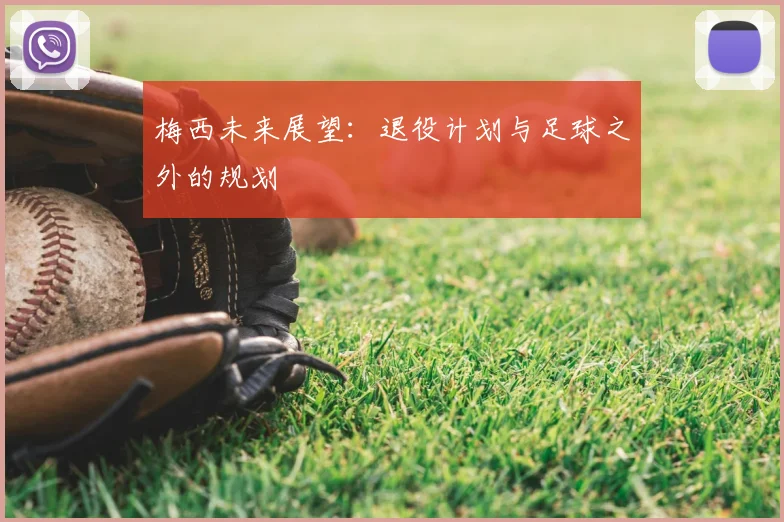梅西未来展望：退役计划与足球之外的规划