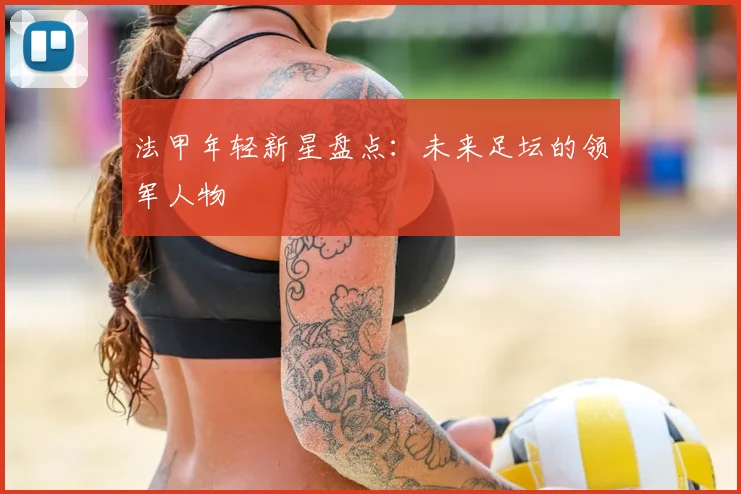 法甲年轻新星盘点：未来足坛的领军人物