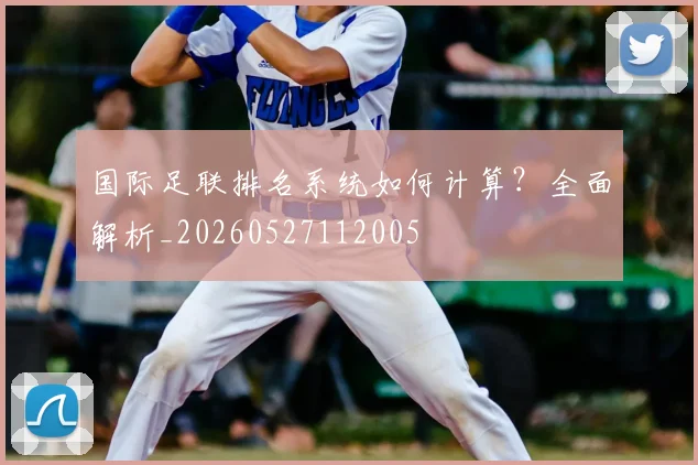 国际足联排名系统如何计算？全面解析_20260527112005