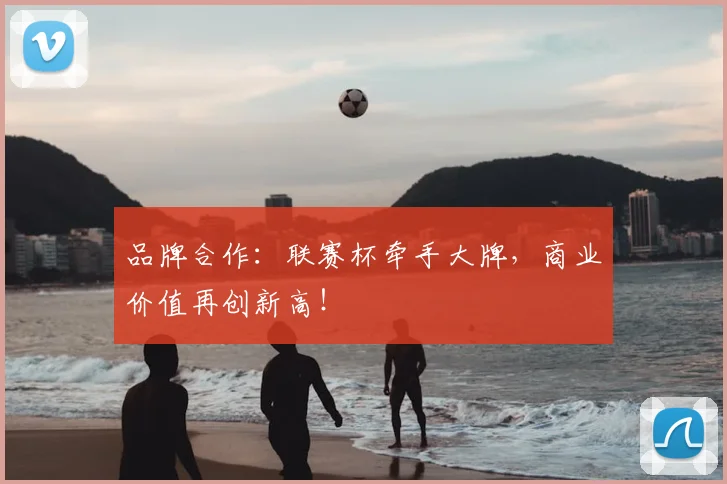 品牌合作:联赛杯牵手大牌,商业价值再创新高!