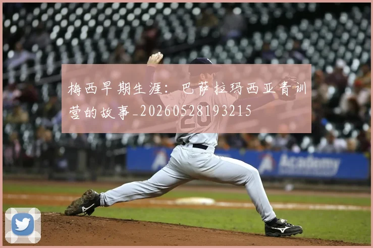 梅西早期生涯：巴萨拉玛西亚青训营的故事_20260528193215