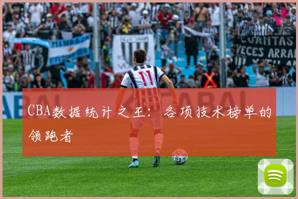 CBA数据统计之王:各项技术榜单的领跑者