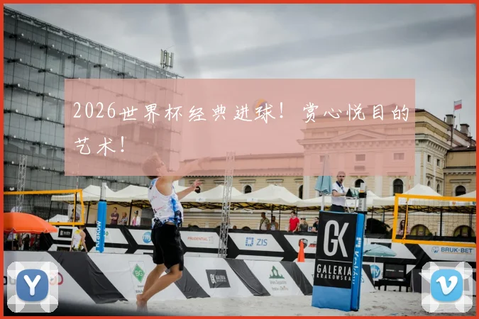 2026世界杯经典进球!赏心悦目的艺术!