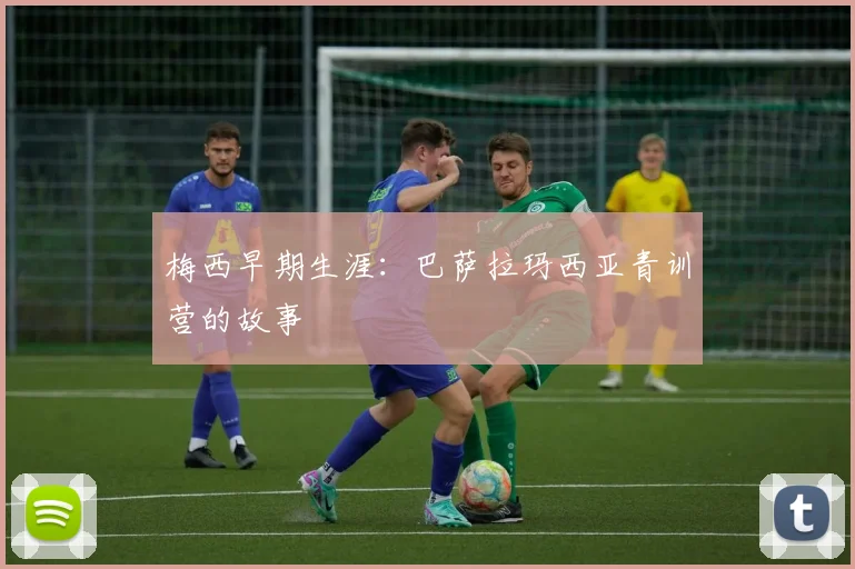 梅西早期生涯:巴萨拉玛西亚青训营的故事