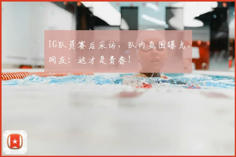 IG队员赛后采访，队内氛围曝光，网友：这才是青春！