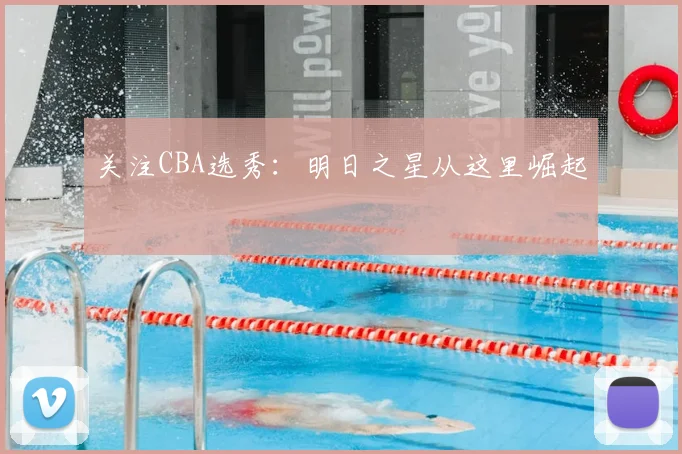 关注CBA选秀:明日之星从这里崛起