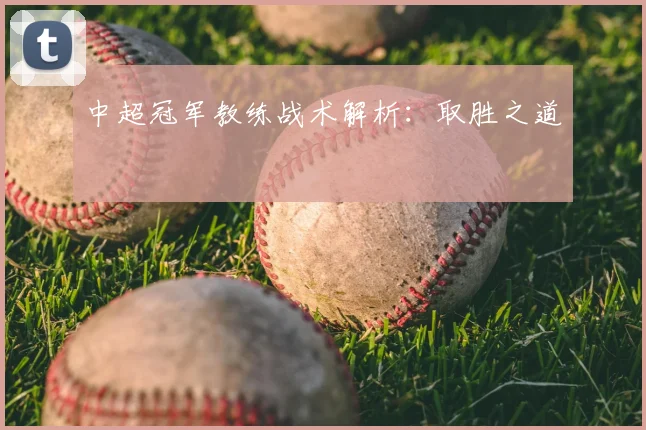 中超冠军教练战术解析:取胜之道