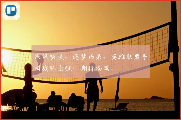 乘风破浪,逐梦而来,英雄联盟手游战队出征,期待满满!