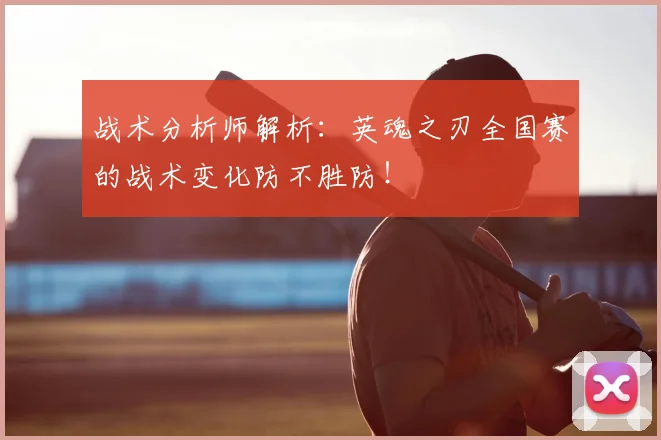 战术分析师解析:英魂之刃全国赛的战术变化防不胜防!